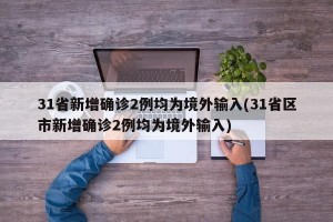 31省新增确诊2例均为境外输入(31省区市新增确诊2例均为境外输入)