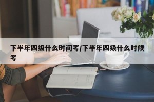 下半年四级什么时间考/下半年四级什么时候考