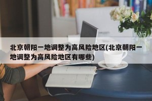 北京朝阳一地调整为高风险地区(北京朝阳一地调整为高风险地区有哪些)