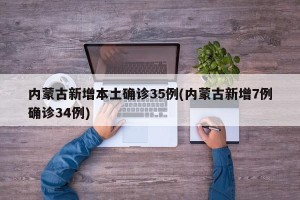 内蒙古新增本土确诊35例(内蒙古新增7例确诊34例)