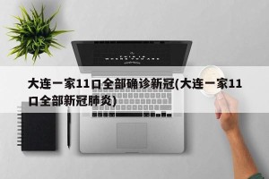 大连一家11口全部确诊新冠(大连一家11口全部新冠肺炎)