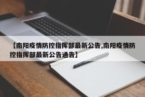 【南阳疫情防控指挥部最新公告,南阳疫情防控指挥部最新公告通告】