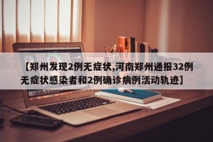 【郑州发现2例无症状,河南郑州通报32例无症状感染者和2例确诊病例活动轨迹】