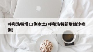 呼和浩特增11例本土(呼和浩特新增确诊病例)