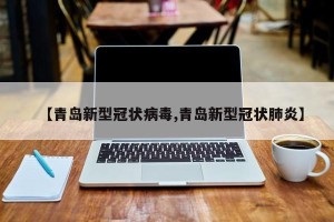 【青岛新型冠状病毒,青岛新型冠状肺炎】