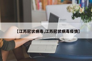 【江苏冠状病毒,江苏冠状病毒疫情】