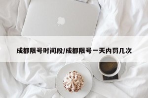 成都限号时间段/成都限号一天内罚几次