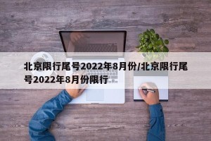 北京限行尾号2022年8月份/北京限行尾号2022年8月份限行