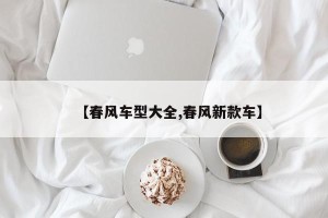 【春风车型大全,春风新款车】