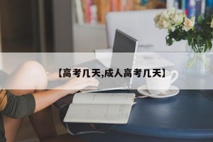 【高考几天,成人高考几天】