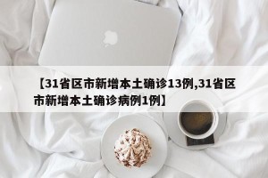 【31省区市新增本土确诊13例,31省区市新增本土确诊病例1例】