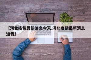 【河北疫情最新消息今天,河北疫情最新消息通告】
