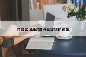 包含武汉新增9例无症状的词条
