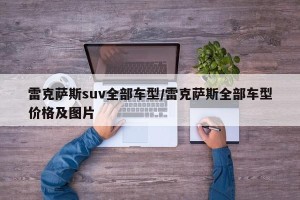 雷克萨斯suv全部车型/雷克萨斯全部车型价格及图片