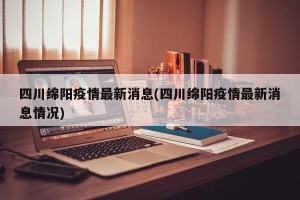 四川绵阳疫情最新消息(四川绵阳疫情最新消息情况)