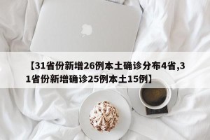 【31省份新增26例本土确诊分布4省,31省份新增确诊25例本土15例】