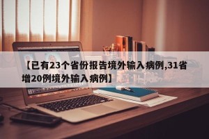 【已有23个省份报告境外输入病例,31省增20例境外输入病例】 【已有23个省份报告境外输入病例,31省增20例境外输入病例】