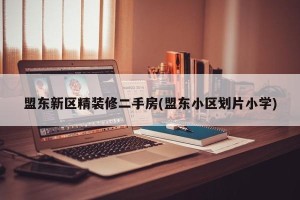 盟东新区精装修二手房(盟东小区划片小学)