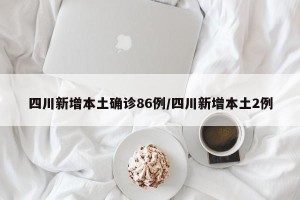 四川新增本土确诊86例/四川新增本土2例