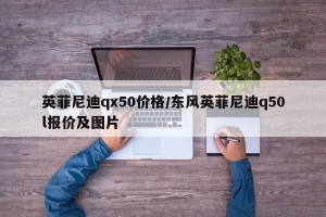 英菲尼迪qx50价格/东风英菲尼迪q50l报价及图片