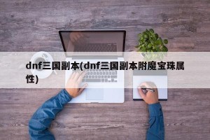 dnf三国副本(dnf三国副本附魔宝珠属性)