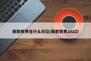 新款锐界在什么价位(新款锐界2022)