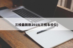 三棱最新款2018(三棱车价位) 三棱最新款2018(三棱车价位)