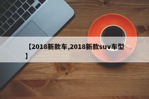 【2018新款车,2018新款suv车型】