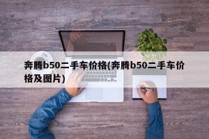 奔腾b50二手车价格(奔腾b50二手车价格及图片)