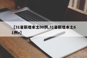 【31省新增本土90例,31省新增本土61例v】