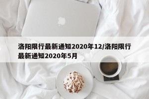 洛阳限行最新通知2020年12/洛阳限行最新通知2020年5月
