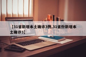 【31省新增本土确诊3例,31省份新增本土确诊3】