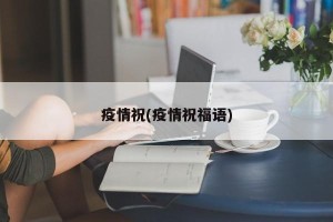 疫情祝(疫情祝福语)