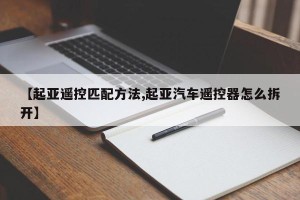 【起亚遥控匹配方法,起亚汽车遥控器怎么拆开】