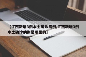 【江西新增3例本土确诊病例,江西新增3例本土确诊病例是哪里的】