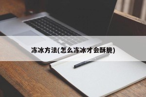 冻冰方法(怎么冻冰才会酥脆)