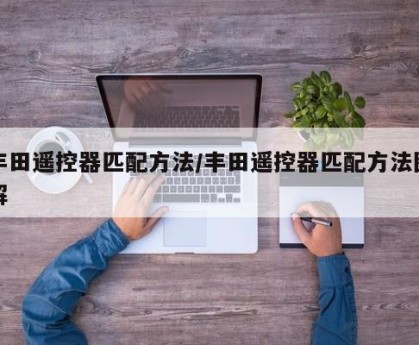 丰田遥控器匹配方法/丰田遥控器匹配方法图解