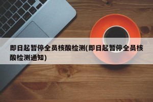 即日起暂停全员核酸检测(即日起暂停全员核酸检测通知)