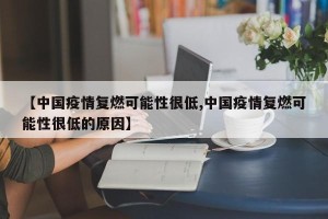 【中国疫情复燃可能性很低,中国疫情复燃可能性很低的原因】