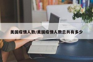 美国疫情人数/美国疫情人数总共有多少