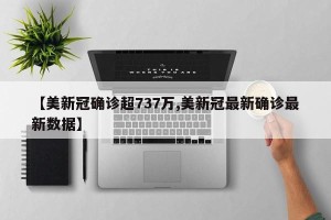 【美新冠确诊超737万,美新冠最新确诊最新数据】