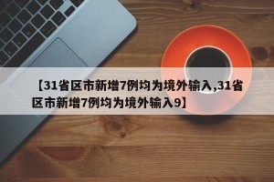 【31省区市新增7例均为境外输入,31省区市新增7例均为境外输入9】