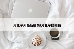河北今天最新疫情/河北今曰疫情 河北今天最新疫情/河北今曰疫情