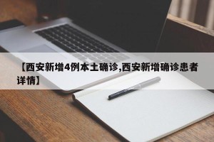【西安新增4例本土确诊,西安新增确诊患者详情】