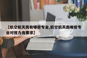 【航空航天类有哪些专业,航空航天类哪些专业对视力有要求】