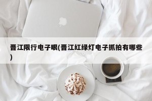 晋江限行电子眼(晋江红绿灯电子抓拍有哪些)