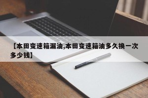 【本田变速箱漏油,本田变速箱油多久换一次多少钱】