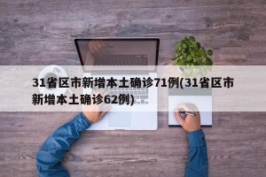 31省区市新增本土确诊71例(31省区市新增本土确诊62例)