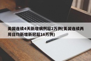 美国连续4天新增病例超2万例(美国连续两周日均新增新冠超16万例)