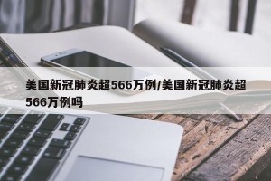 美国新冠肺炎超566万例/美国新冠肺炎超566万例吗